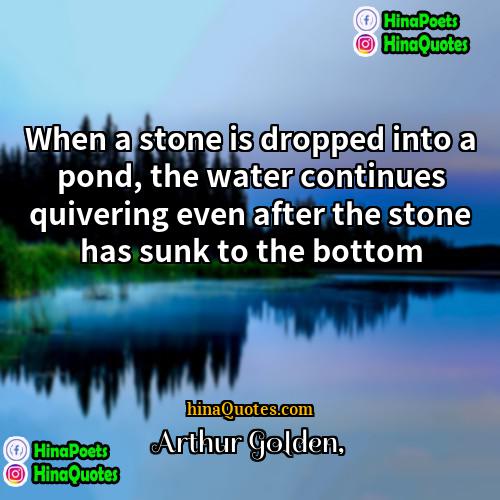 Arthur Golden Quotes | When a stone is dropped into a